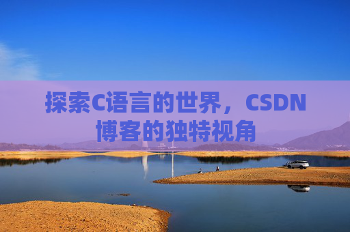 探索C语言的世界，CSDN博客的独特视角
