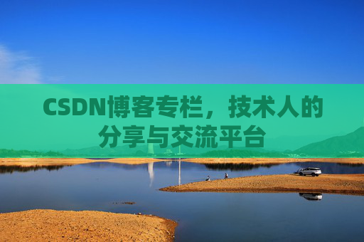 CSDN博客专栏，技术人的分享与交流平台